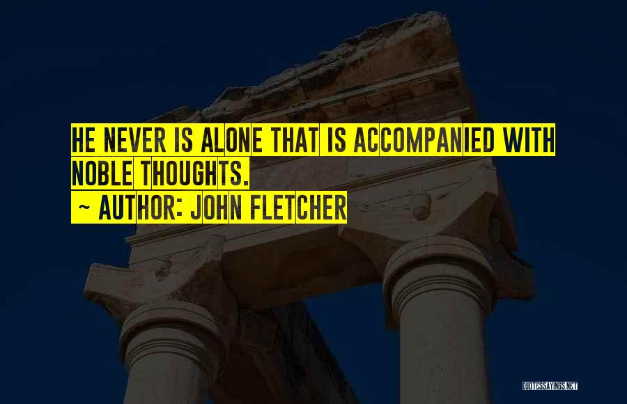 John Fletcher Quotes: He Never Is Alone That Is Accompanied With Noble Thoughts.