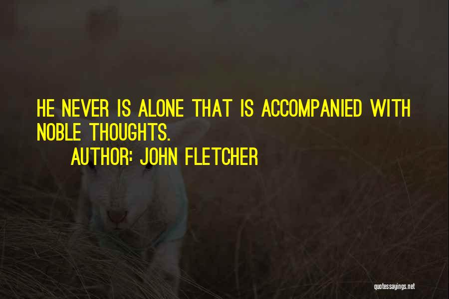 John Fletcher Quotes: He Never Is Alone That Is Accompanied With Noble Thoughts.