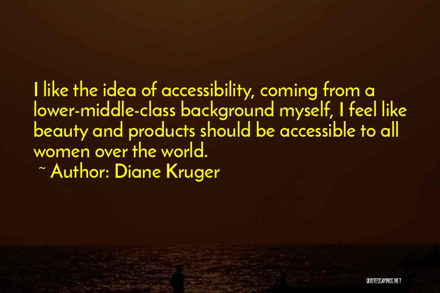 Diane Kruger Quotes: I Like The Idea Of Accessibility, Coming From A Lower-middle-class Background Myself, I Feel Like Beauty And Products Should Be