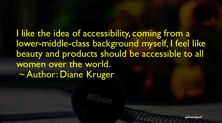 Diane Kruger Quotes: I Like The Idea Of Accessibility, Coming From A Lower-middle-class Background Myself, I Feel Like Beauty And Products Should Be