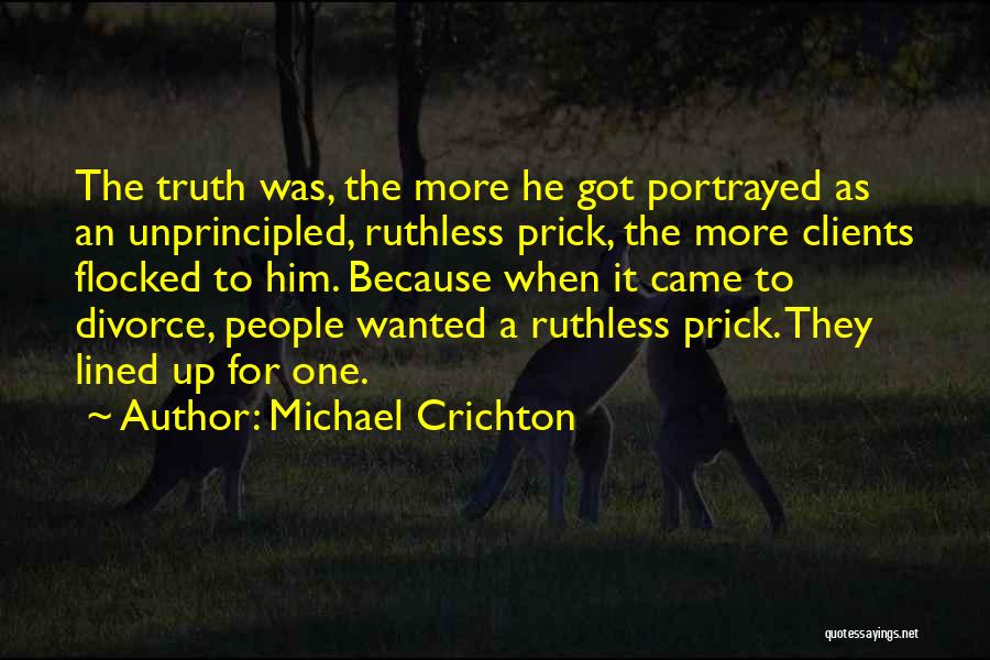 Michael Crichton Quotes: The Truth Was, The More He Got Portrayed As An Unprincipled, Ruthless Prick, The More Clients Flocked To Him. Because