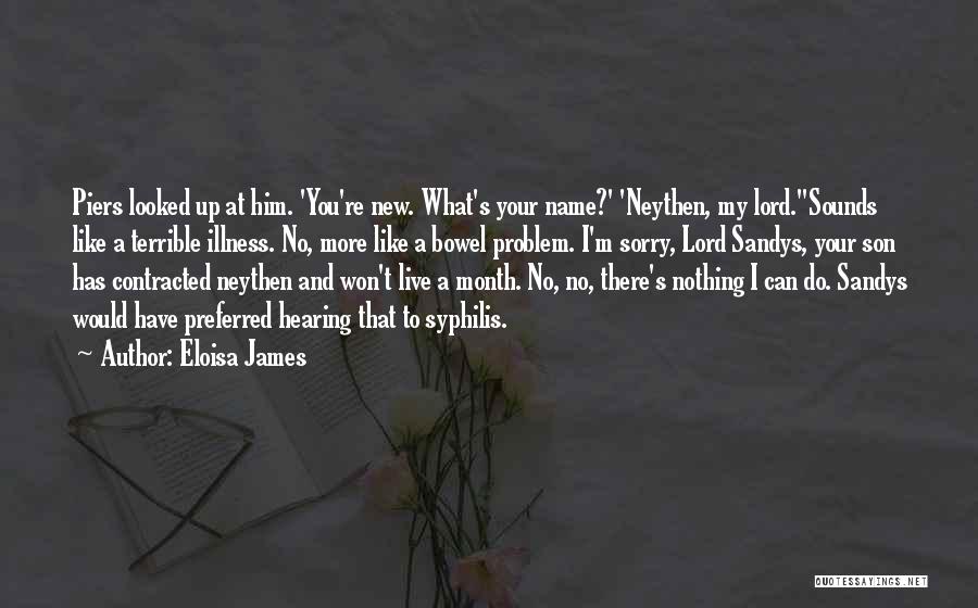 Eloisa James Quotes: Piers Looked Up At Him. 'you're New. What's Your Name?' 'neythen, My Lord.''sounds Like A Terrible Illness. No, More Like