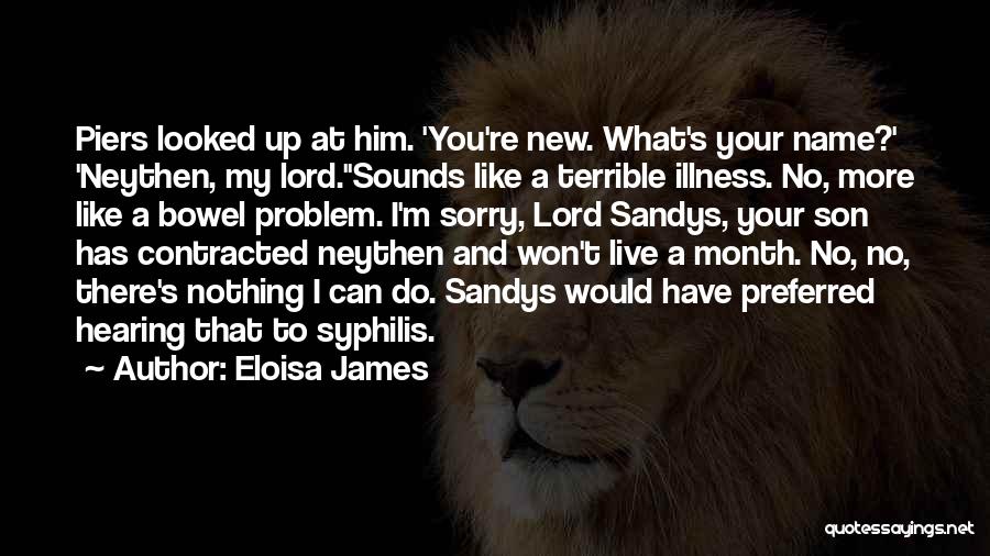 Eloisa James Quotes: Piers Looked Up At Him. 'you're New. What's Your Name?' 'neythen, My Lord.''sounds Like A Terrible Illness. No, More Like