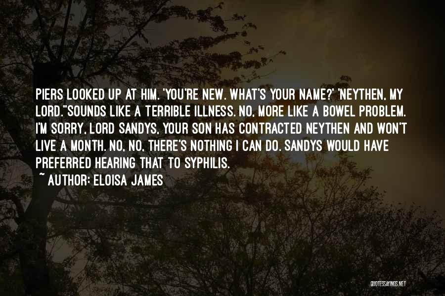 Eloisa James Quotes: Piers Looked Up At Him. 'you're New. What's Your Name?' 'neythen, My Lord.''sounds Like A Terrible Illness. No, More Like