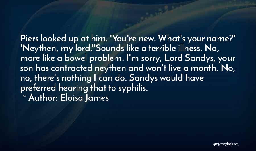 Eloisa James Quotes: Piers Looked Up At Him. 'you're New. What's Your Name?' 'neythen, My Lord.''sounds Like A Terrible Illness. No, More Like