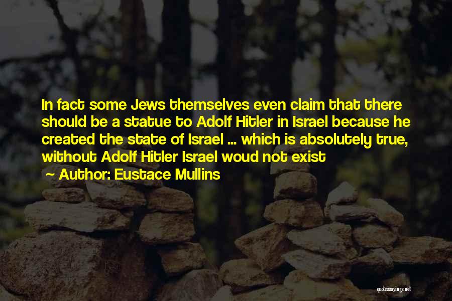 Eustace Mullins Quotes: In Fact Some Jews Themselves Even Claim That There Should Be A Statue To Adolf Hitler In Israel Because He