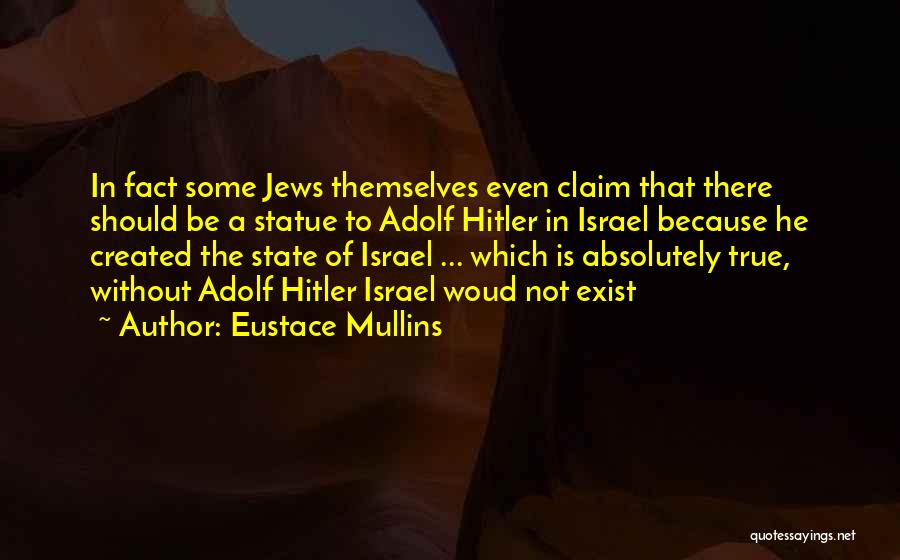 Eustace Mullins Quotes: In Fact Some Jews Themselves Even Claim That There Should Be A Statue To Adolf Hitler In Israel Because He