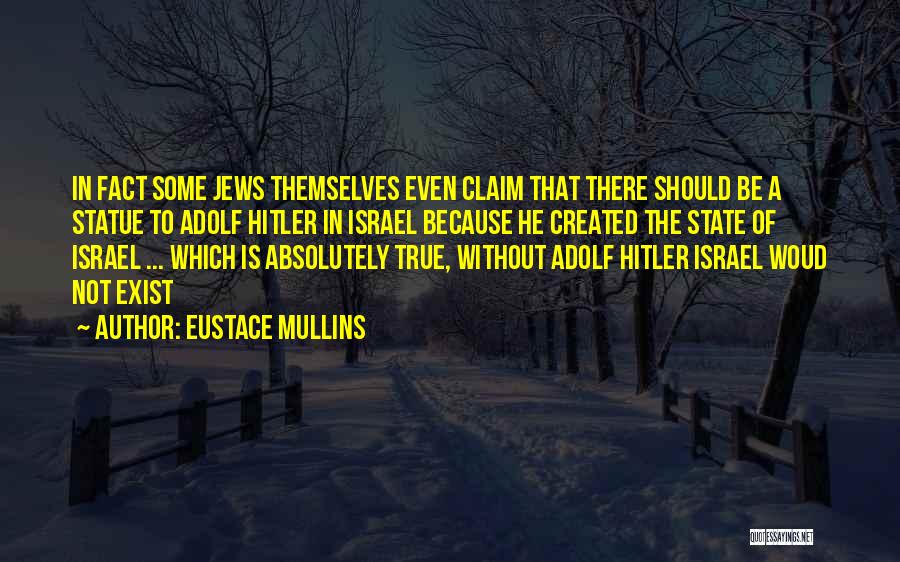 Eustace Mullins Quotes: In Fact Some Jews Themselves Even Claim That There Should Be A Statue To Adolf Hitler In Israel Because He