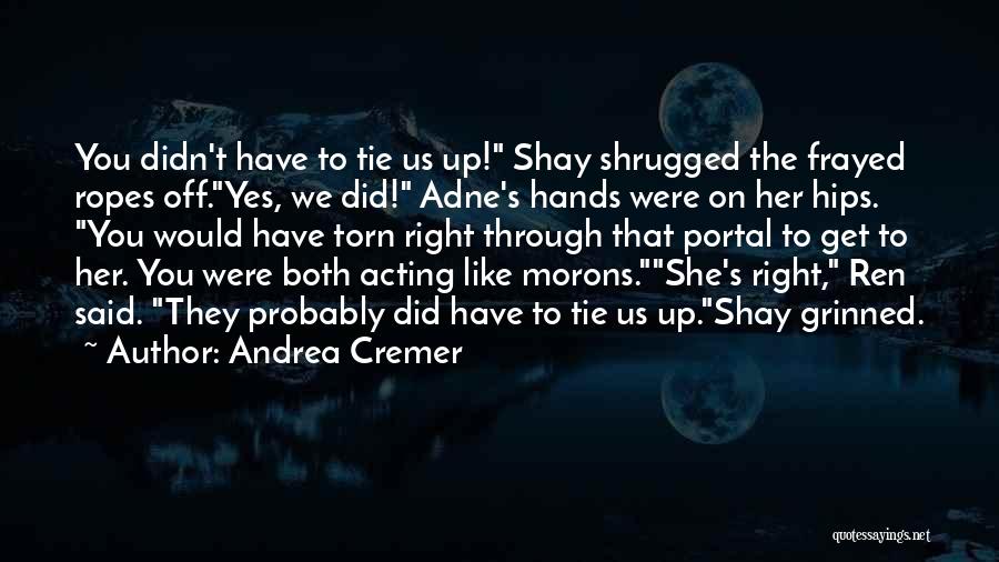 Andrea Cremer Quotes: You Didn't Have To Tie Us Up! Shay Shrugged The Frayed Ropes Off.yes, We Did! Adne's Hands Were On Her
