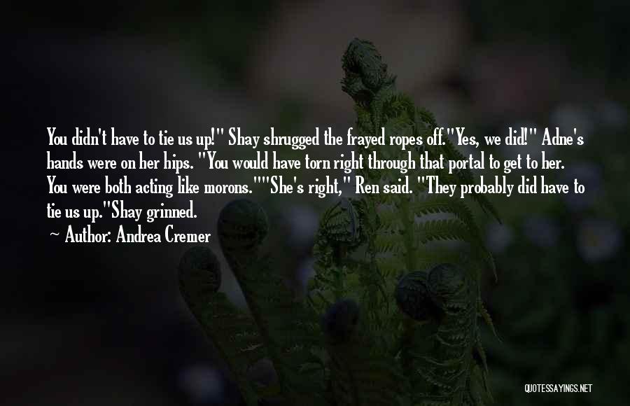 Andrea Cremer Quotes: You Didn't Have To Tie Us Up! Shay Shrugged The Frayed Ropes Off.yes, We Did! Adne's Hands Were On Her
