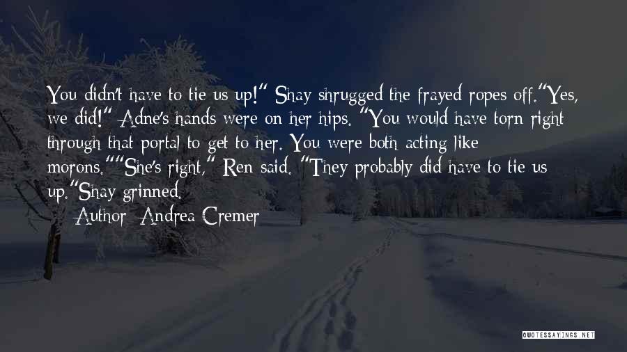 Andrea Cremer Quotes: You Didn't Have To Tie Us Up! Shay Shrugged The Frayed Ropes Off.yes, We Did! Adne's Hands Were On Her