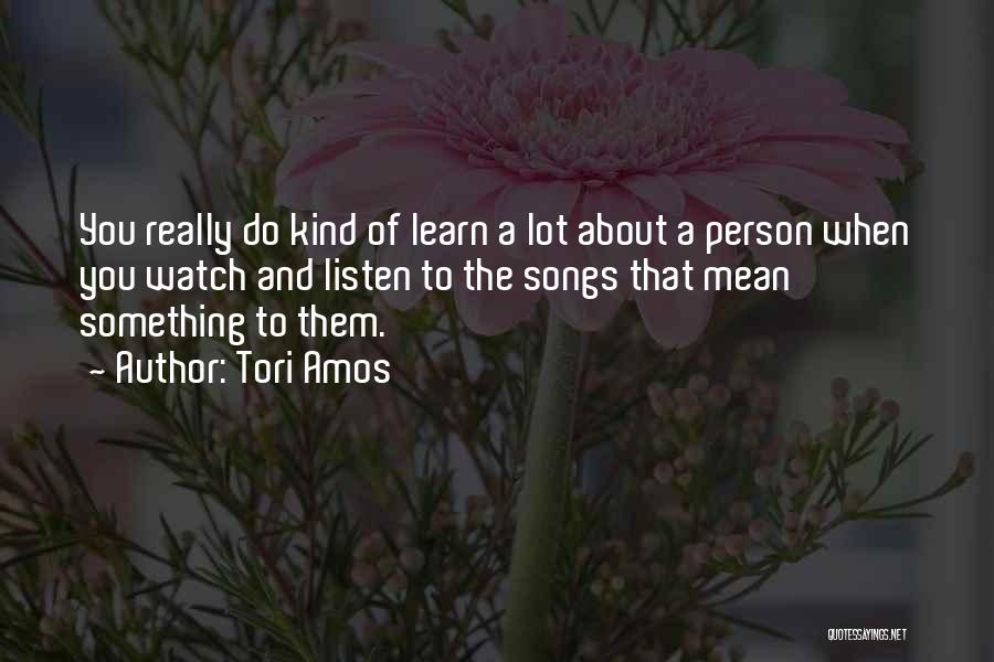 Tori Amos Quotes: You Really Do Kind Of Learn A Lot About A Person When You Watch And Listen To The Songs That