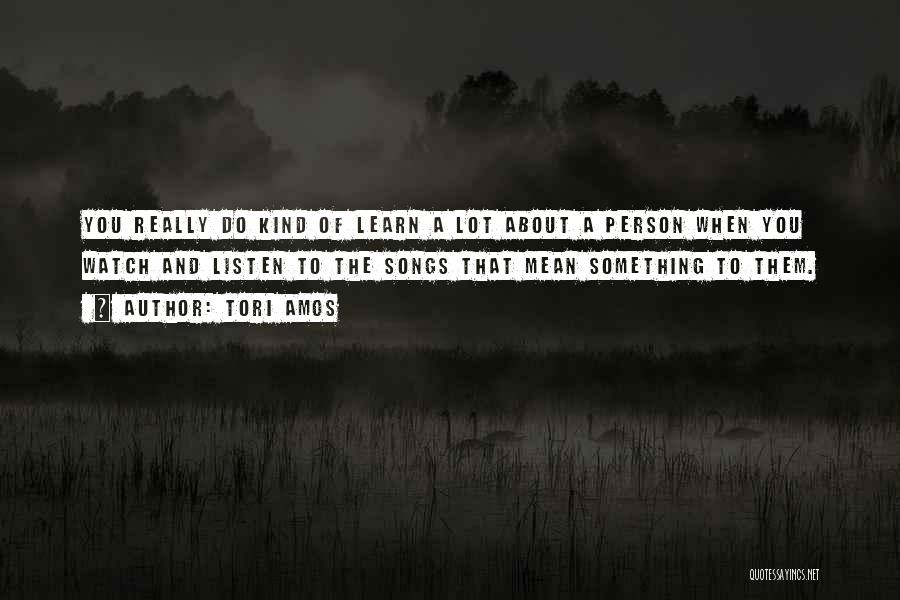 Tori Amos Quotes: You Really Do Kind Of Learn A Lot About A Person When You Watch And Listen To The Songs That