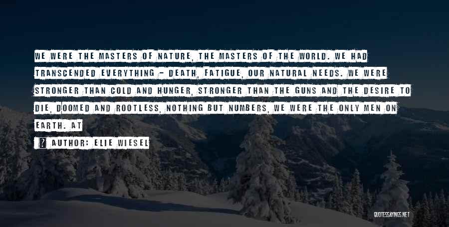 Elie Wiesel Quotes: We Were The Masters Of Nature, The Masters Of The World. We Had Transcended Everything - Death, Fatigue, Our Natural