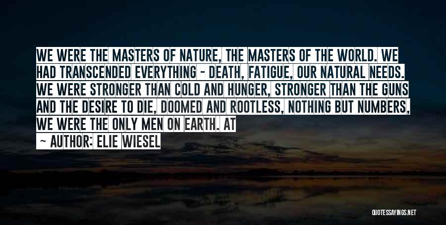 Elie Wiesel Quotes: We Were The Masters Of Nature, The Masters Of The World. We Had Transcended Everything - Death, Fatigue, Our Natural