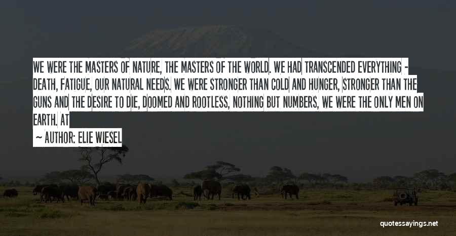 Elie Wiesel Quotes: We Were The Masters Of Nature, The Masters Of The World. We Had Transcended Everything - Death, Fatigue, Our Natural