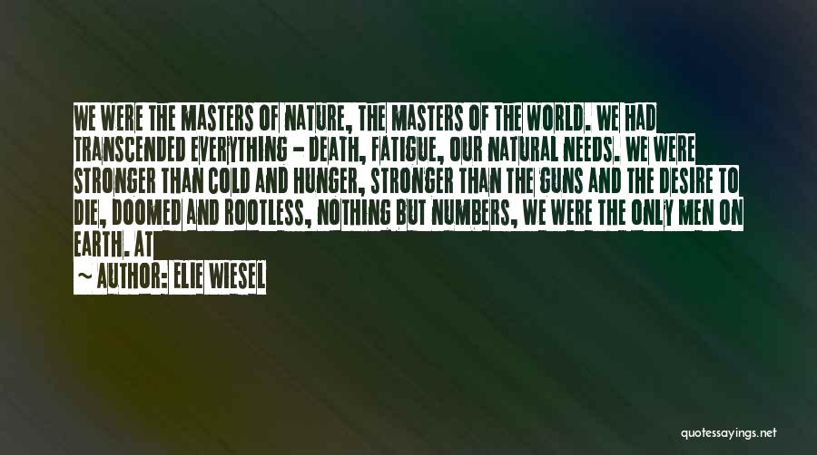 Elie Wiesel Quotes: We Were The Masters Of Nature, The Masters Of The World. We Had Transcended Everything - Death, Fatigue, Our Natural