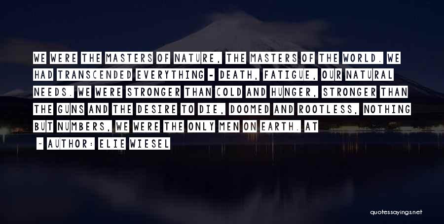 Elie Wiesel Quotes: We Were The Masters Of Nature, The Masters Of The World. We Had Transcended Everything - Death, Fatigue, Our Natural