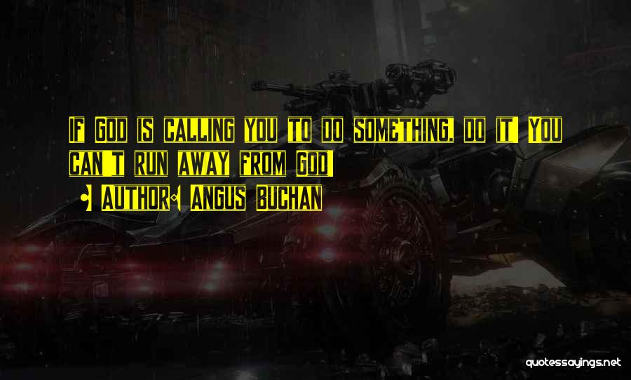 Angus Buchan Quotes: If God Is Calling You To Do Something, Do It! You Can't Run Away From God!