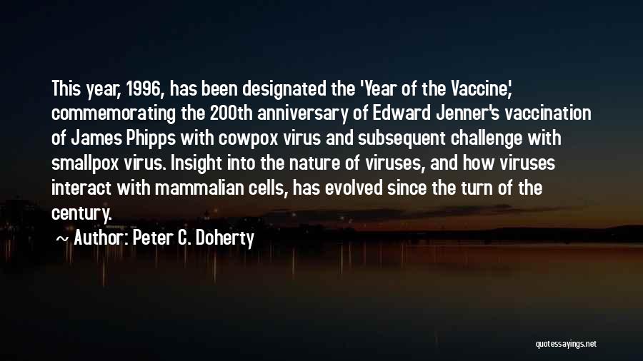 Peter C. Doherty Quotes: This Year, 1996, Has Been Designated The 'year Of The Vaccine,' Commemorating The 200th Anniversary Of Edward Jenner's Vaccination Of