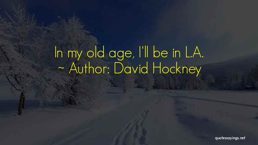 David Hockney Quotes: In My Old Age, I'll Be In L.a.