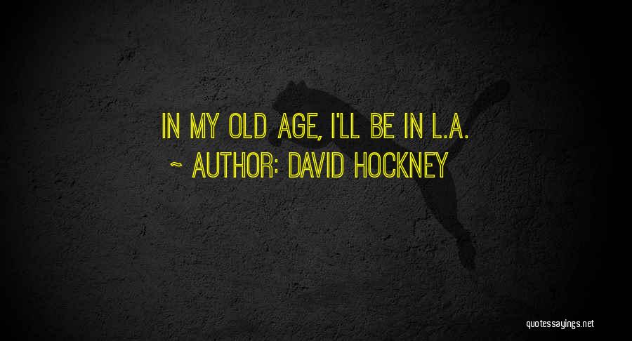 David Hockney Quotes: In My Old Age, I'll Be In L.a.