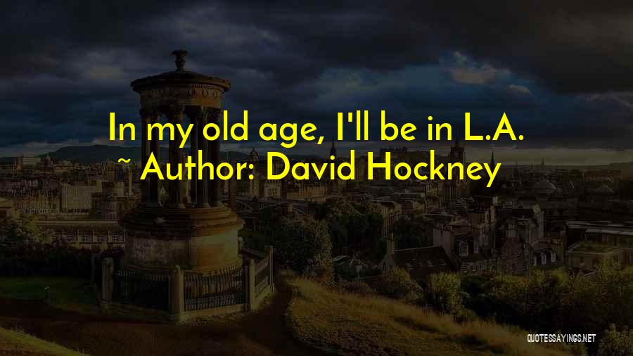 David Hockney Quotes: In My Old Age, I'll Be In L.a.