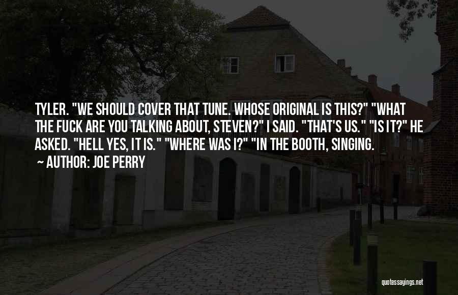 Joe Perry Quotes: Tyler. We Should Cover That Tune. Whose Original Is This? What The Fuck Are You Talking About, Steven? I Said.