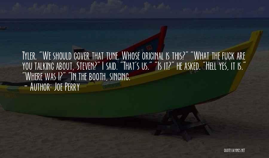 Joe Perry Quotes: Tyler. We Should Cover That Tune. Whose Original Is This? What The Fuck Are You Talking About, Steven? I Said.