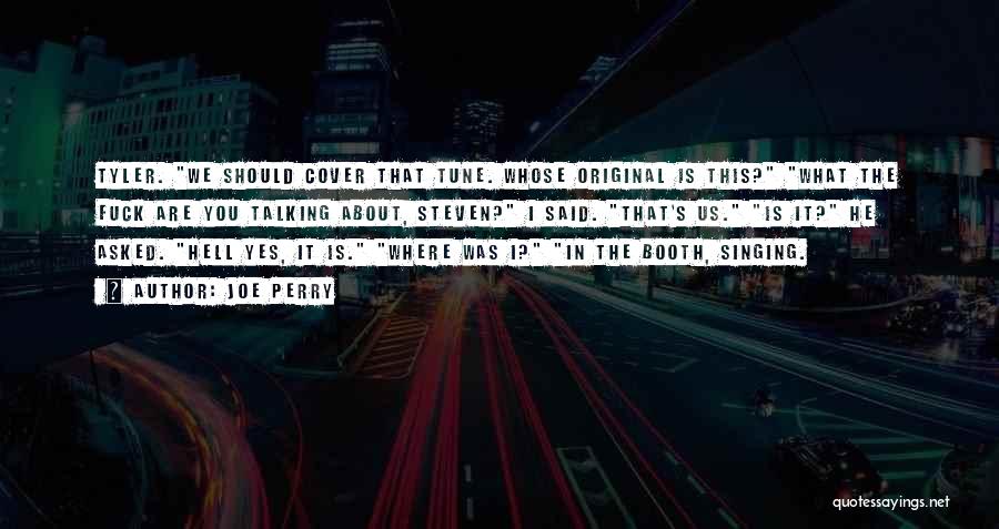 Joe Perry Quotes: Tyler. We Should Cover That Tune. Whose Original Is This? What The Fuck Are You Talking About, Steven? I Said.