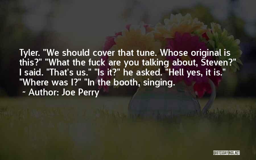 Joe Perry Quotes: Tyler. We Should Cover That Tune. Whose Original Is This? What The Fuck Are You Talking About, Steven? I Said.