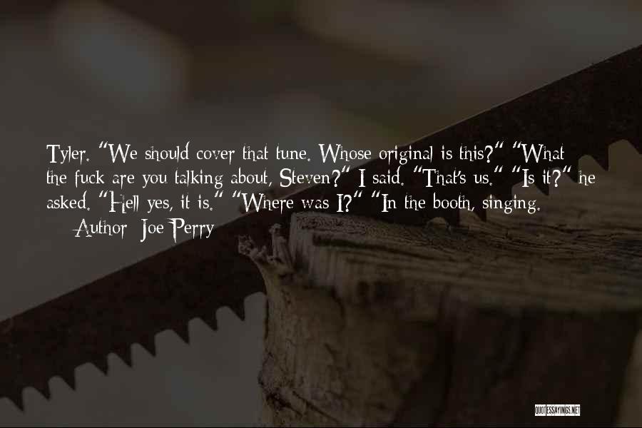 Joe Perry Quotes: Tyler. We Should Cover That Tune. Whose Original Is This? What The Fuck Are You Talking About, Steven? I Said.