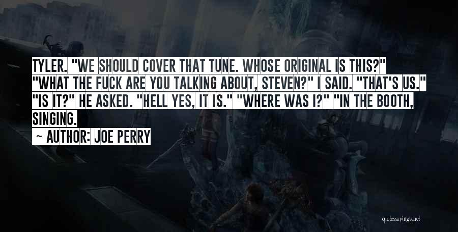 Joe Perry Quotes: Tyler. We Should Cover That Tune. Whose Original Is This? What The Fuck Are You Talking About, Steven? I Said.