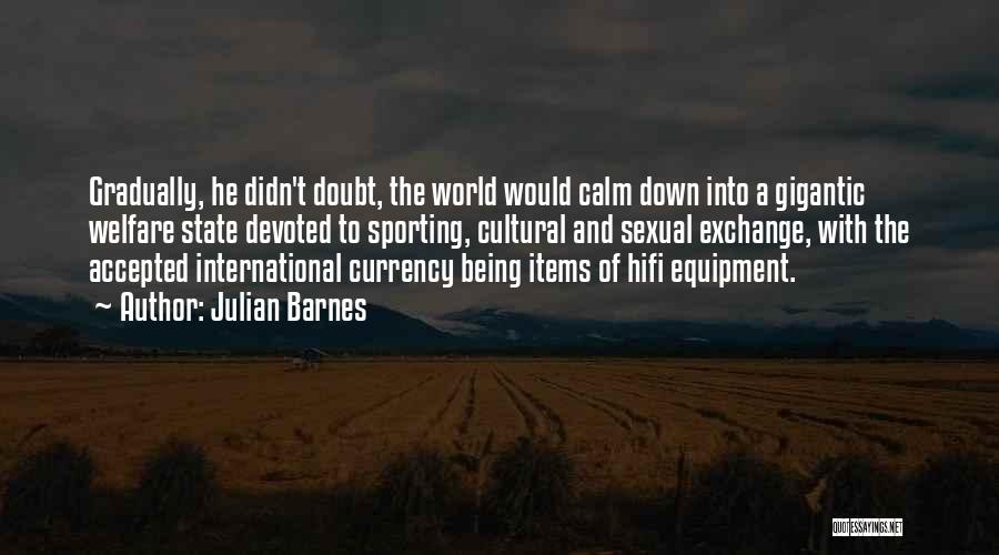 Julian Barnes Quotes: Gradually, He Didn't Doubt, The World Would Calm Down Into A Gigantic Welfare State Devoted To Sporting, Cultural And Sexual