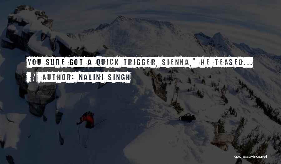 Nalini Singh Quotes: You Sure Got A Quick Trigger, Sienna, He Teased...