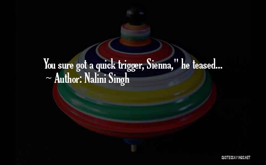 Nalini Singh Quotes: You Sure Got A Quick Trigger, Sienna, He Teased...