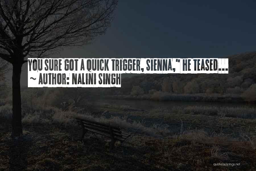 Nalini Singh Quotes: You Sure Got A Quick Trigger, Sienna, He Teased...