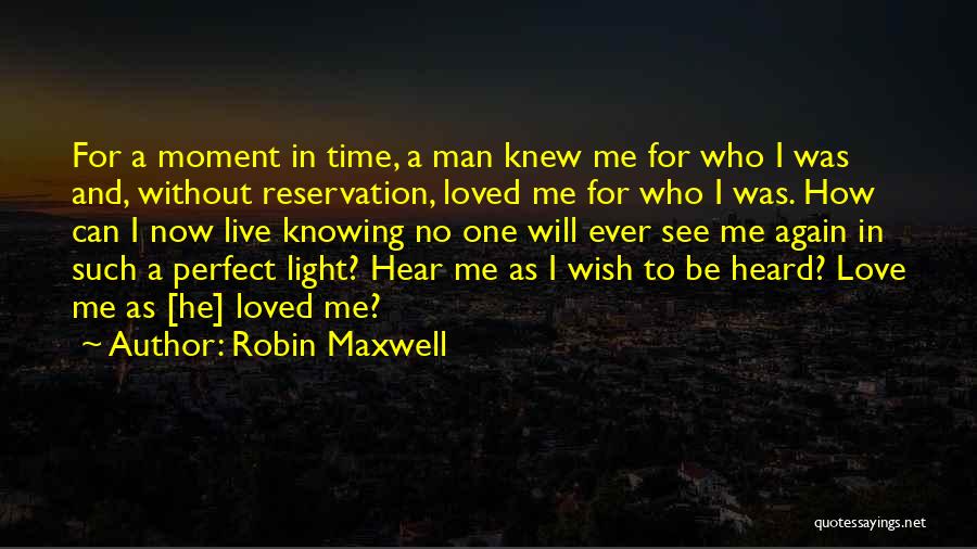 Robin Maxwell Quotes: For A Moment In Time, A Man Knew Me For Who I Was And, Without Reservation, Loved Me For Who