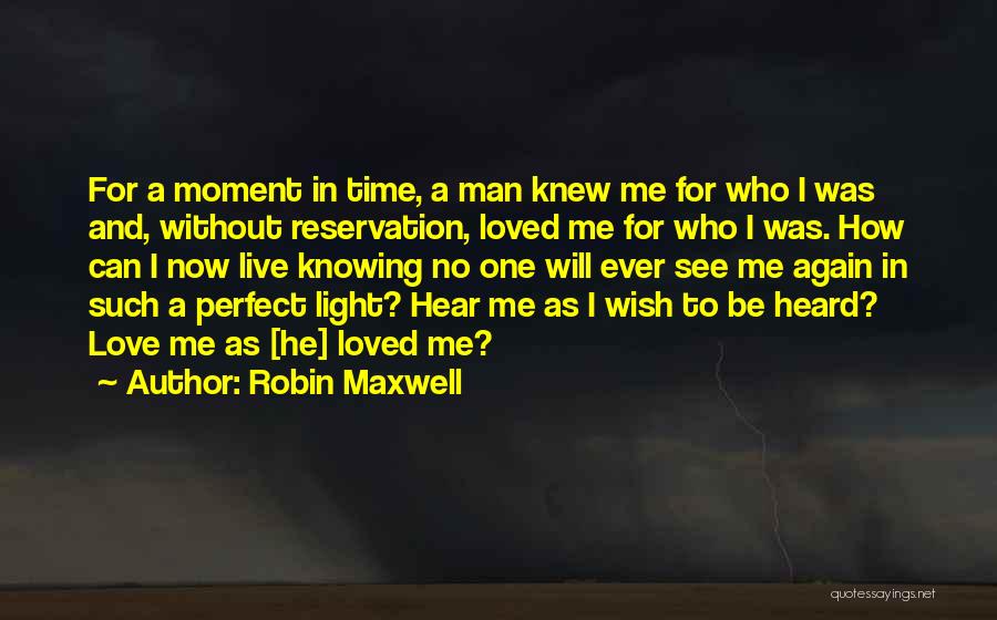 Robin Maxwell Quotes: For A Moment In Time, A Man Knew Me For Who I Was And, Without Reservation, Loved Me For Who