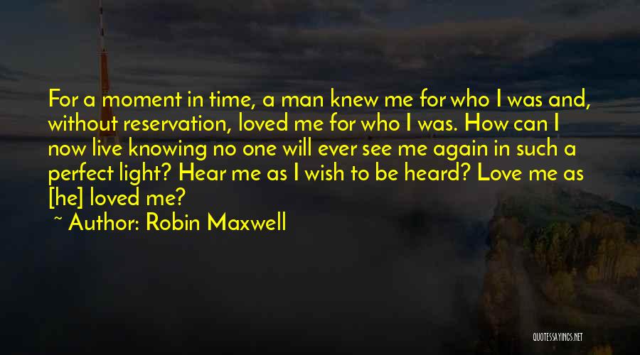 Robin Maxwell Quotes: For A Moment In Time, A Man Knew Me For Who I Was And, Without Reservation, Loved Me For Who