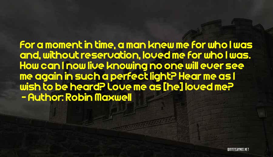 Robin Maxwell Quotes: For A Moment In Time, A Man Knew Me For Who I Was And, Without Reservation, Loved Me For Who