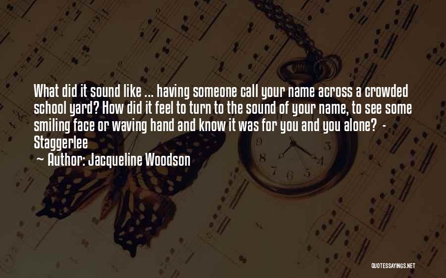 Jacqueline Woodson Quotes: What Did It Sound Like ... Having Someone Call Your Name Across A Crowded School Yard? How Did It Feel