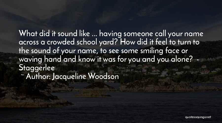 Jacqueline Woodson Quotes: What Did It Sound Like ... Having Someone Call Your Name Across A Crowded School Yard? How Did It Feel