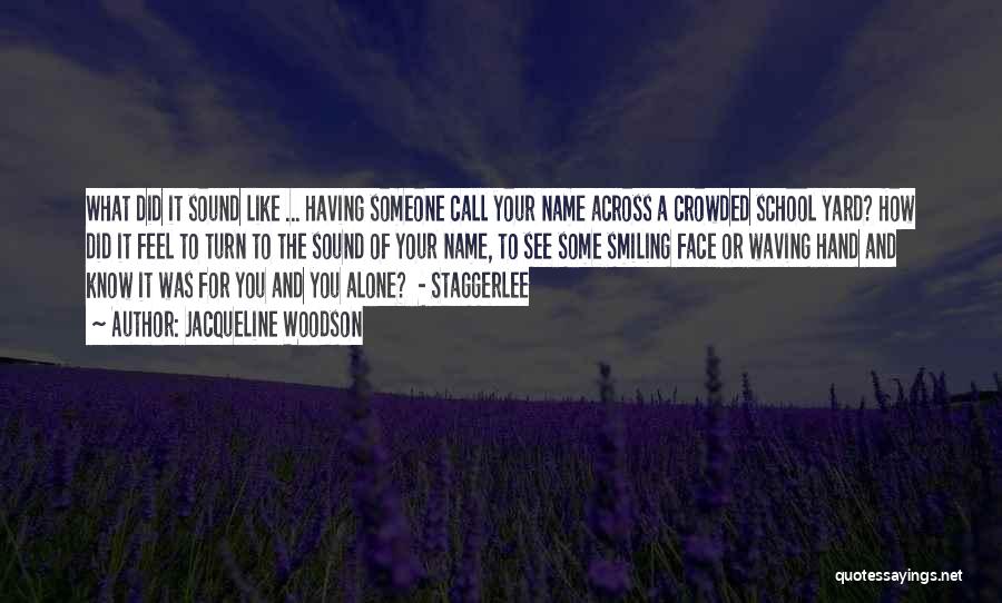 Jacqueline Woodson Quotes: What Did It Sound Like ... Having Someone Call Your Name Across A Crowded School Yard? How Did It Feel