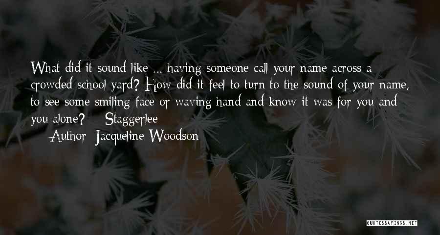 Jacqueline Woodson Quotes: What Did It Sound Like ... Having Someone Call Your Name Across A Crowded School Yard? How Did It Feel