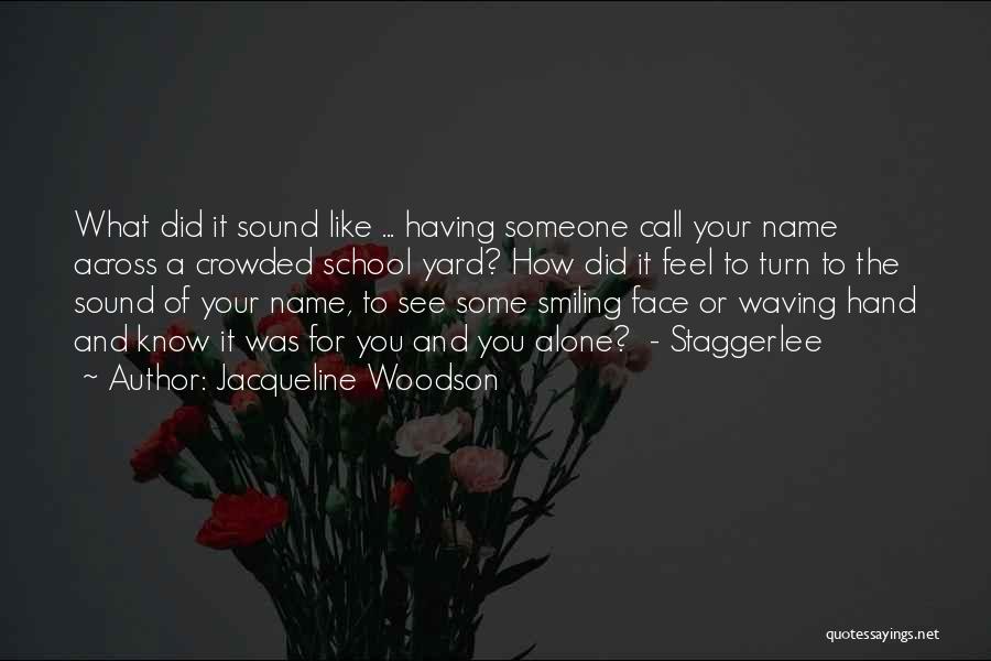 Jacqueline Woodson Quotes: What Did It Sound Like ... Having Someone Call Your Name Across A Crowded School Yard? How Did It Feel