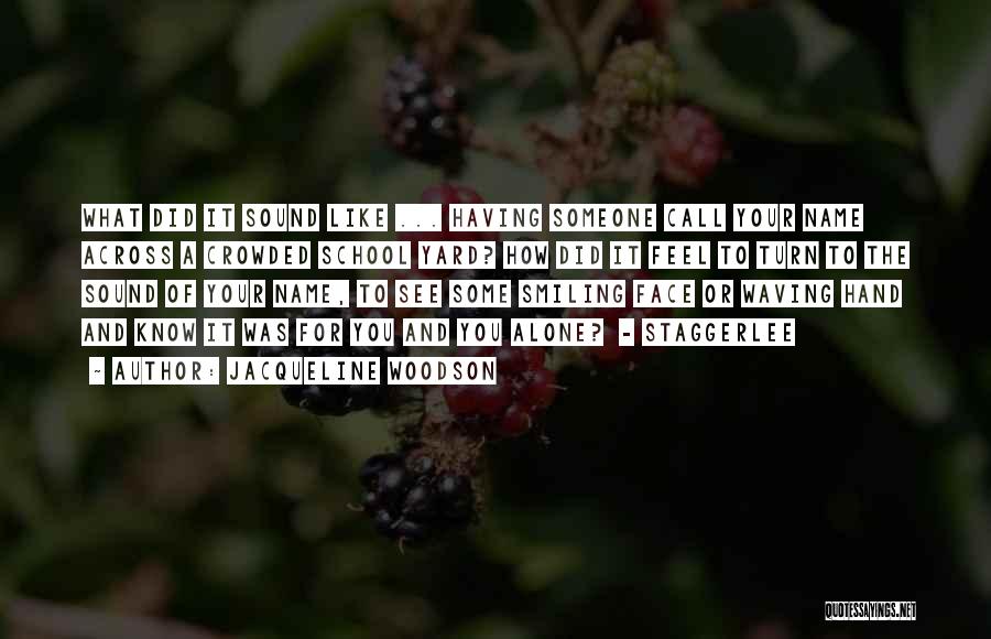 Jacqueline Woodson Quotes: What Did It Sound Like ... Having Someone Call Your Name Across A Crowded School Yard? How Did It Feel