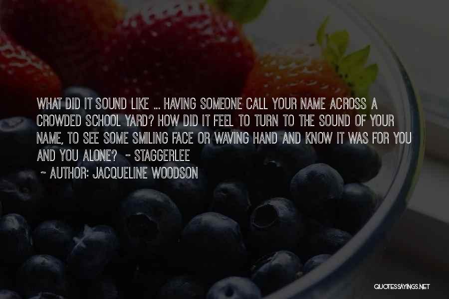 Jacqueline Woodson Quotes: What Did It Sound Like ... Having Someone Call Your Name Across A Crowded School Yard? How Did It Feel