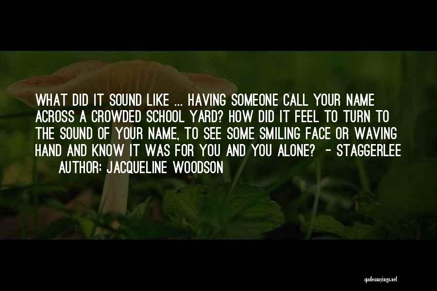 Jacqueline Woodson Quotes: What Did It Sound Like ... Having Someone Call Your Name Across A Crowded School Yard? How Did It Feel