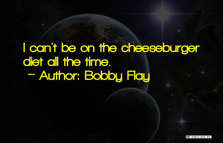 Bobby Flay Quotes: I Can't Be On The Cheeseburger Diet All The Time.